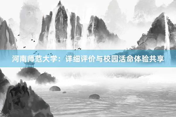 河南师范大学：详细评价与校园活命体验共享